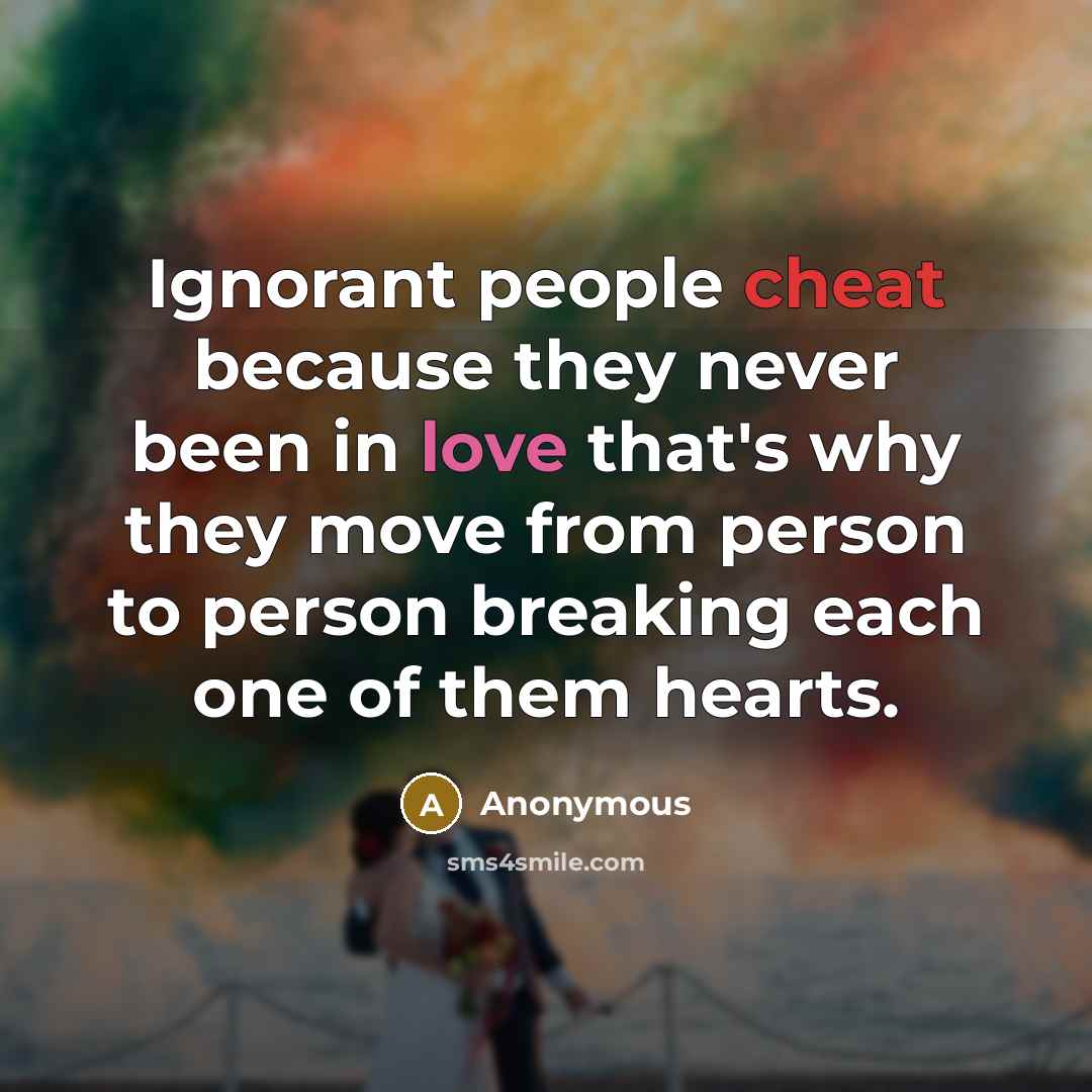 “Ignorant people cheat because they never been in love that's why they move from person to person breaking each one of them hearts.” quote by Anonymous