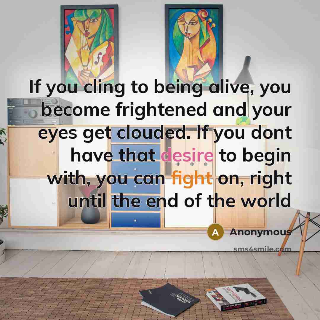 “If you cling to being alive, you become frightened and…” quote by Anonymous