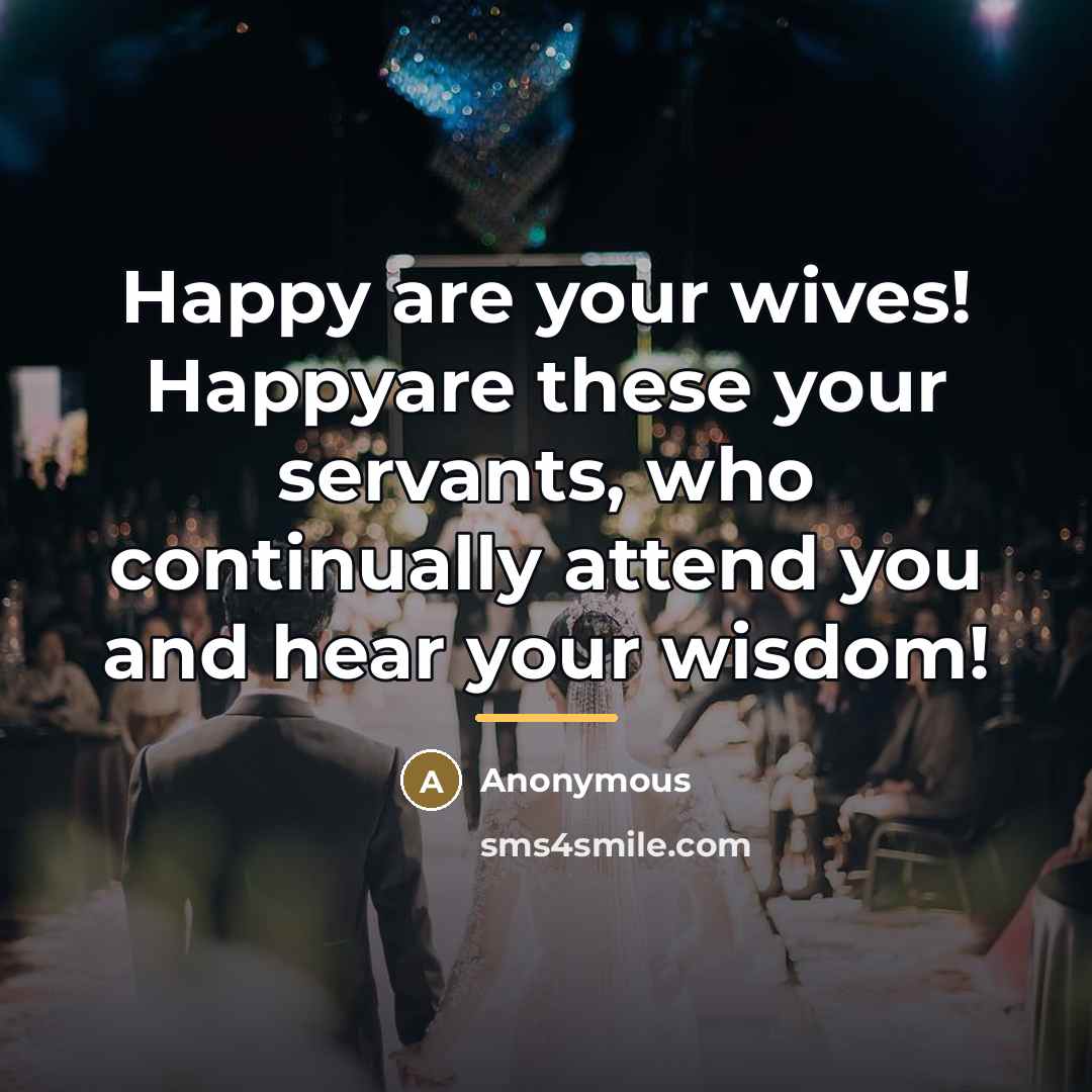 “Happy are your wives! Happyare these your servants, who continually…” quote by Anonymous