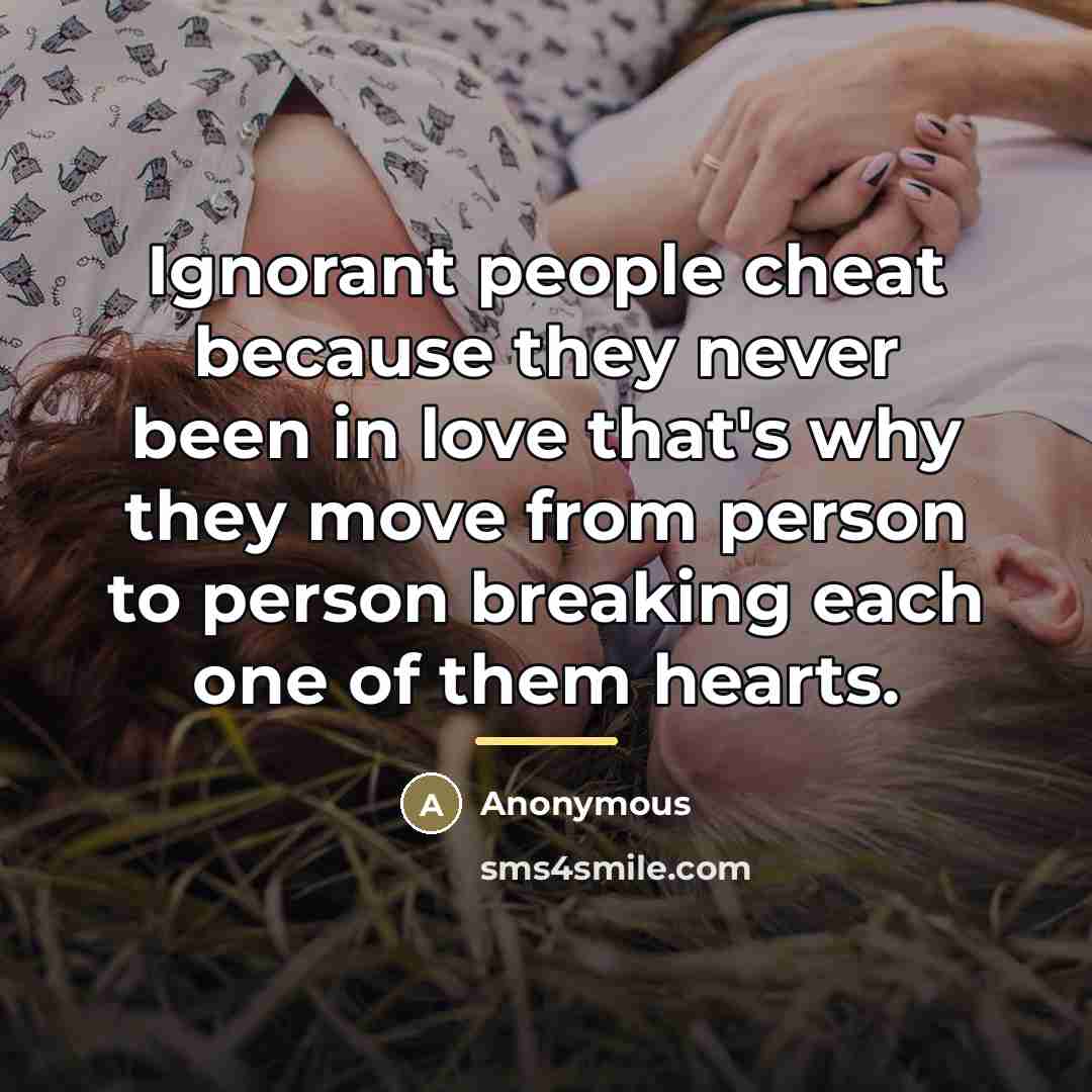 “Ignorant people cheat because they never been in love that's…” quote by Anonymous