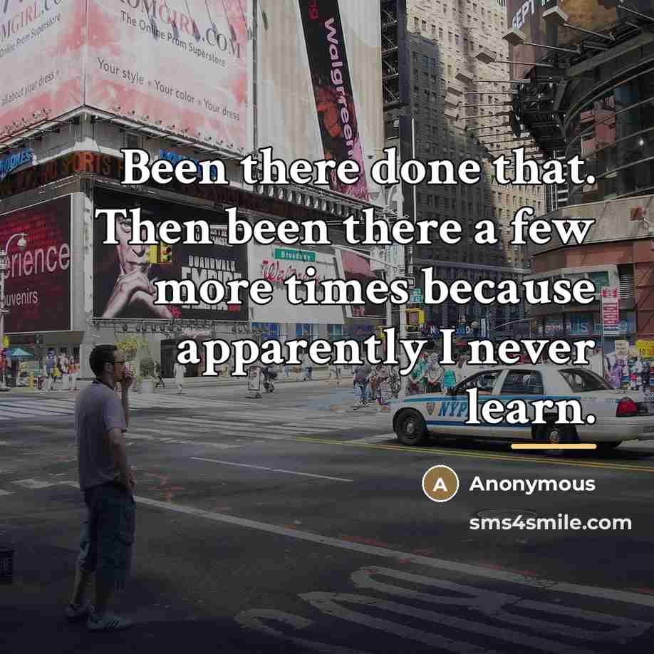 “Been there done that. Then been there a few more…” quote by Anonymous