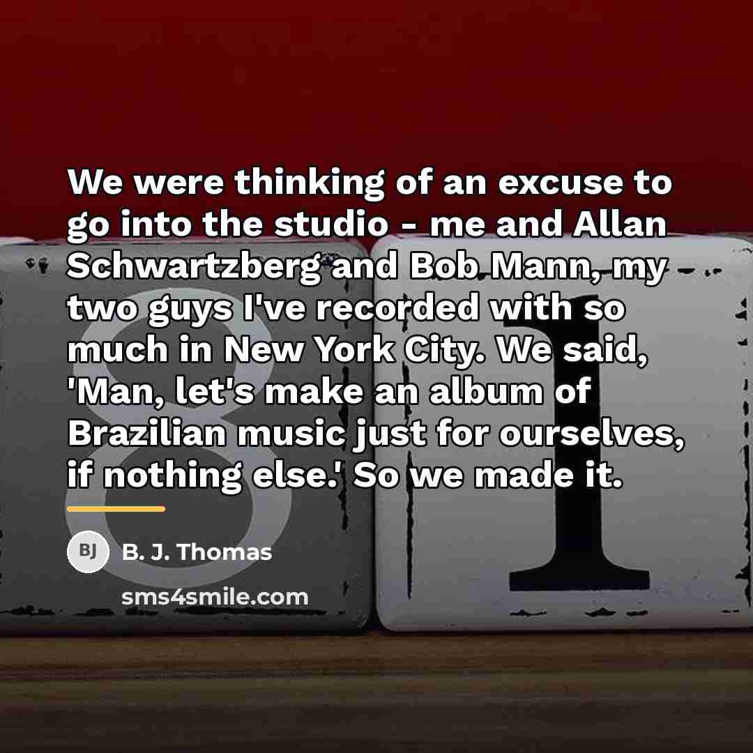 “We were thinking of an excuse to go into the…” quote by B. J. Thomas