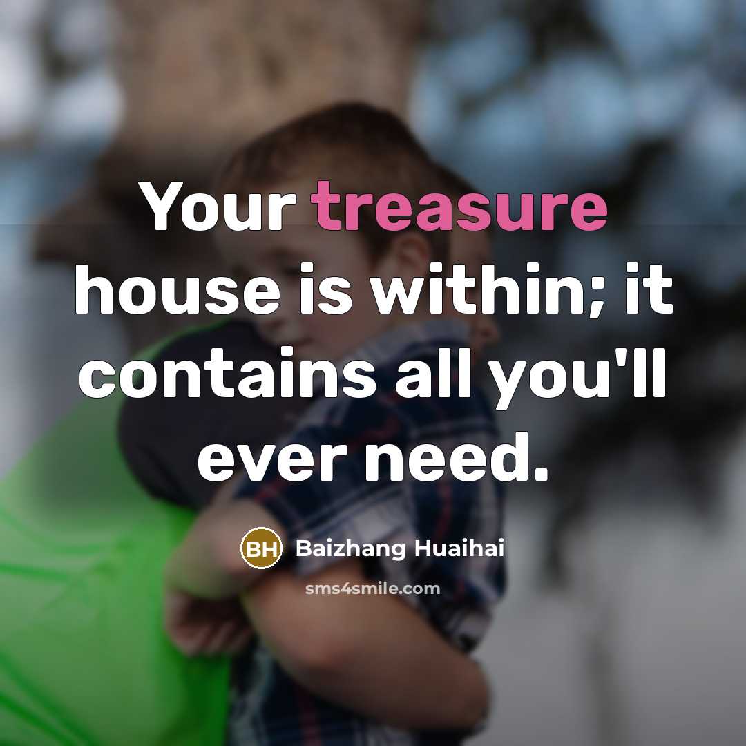 “Your treasure house is within; it contains all you'll ever need.” quote by Baizhang Huaihai