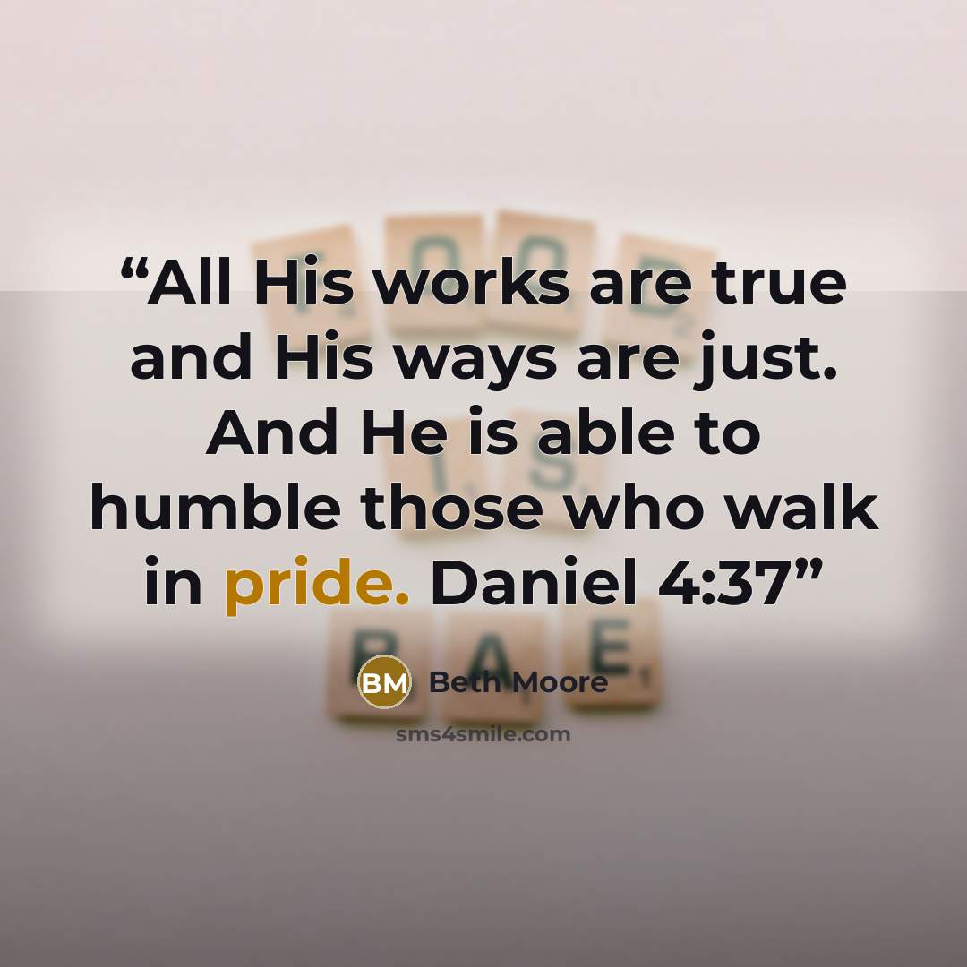 “All His works are true and His ways are just. And He is able to humble those who walk in pride. Daniel 4:37” quote by Beth Moore