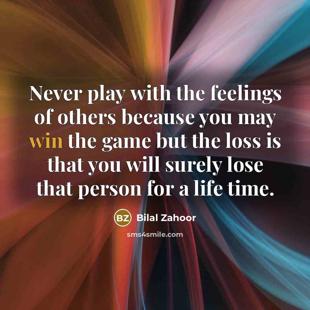 “Never play with the feelings of others because you may win the game but the loss is that you will surely lose that person for a life time.” quote by Bilal Zahoor