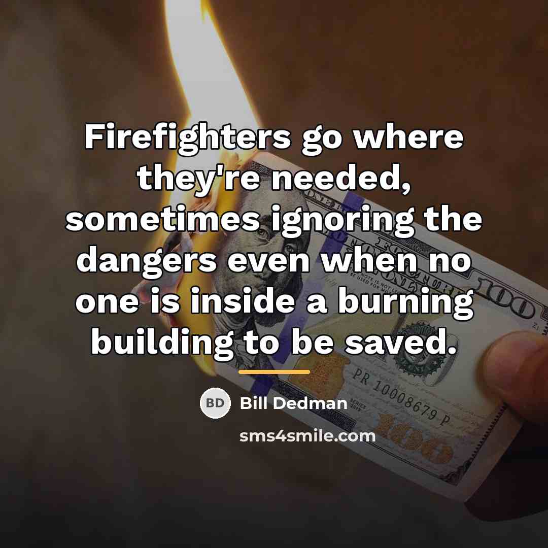 “Firefighters go where they're needed, sometimes ignoring the dangers even…” quote by Bill Dedman