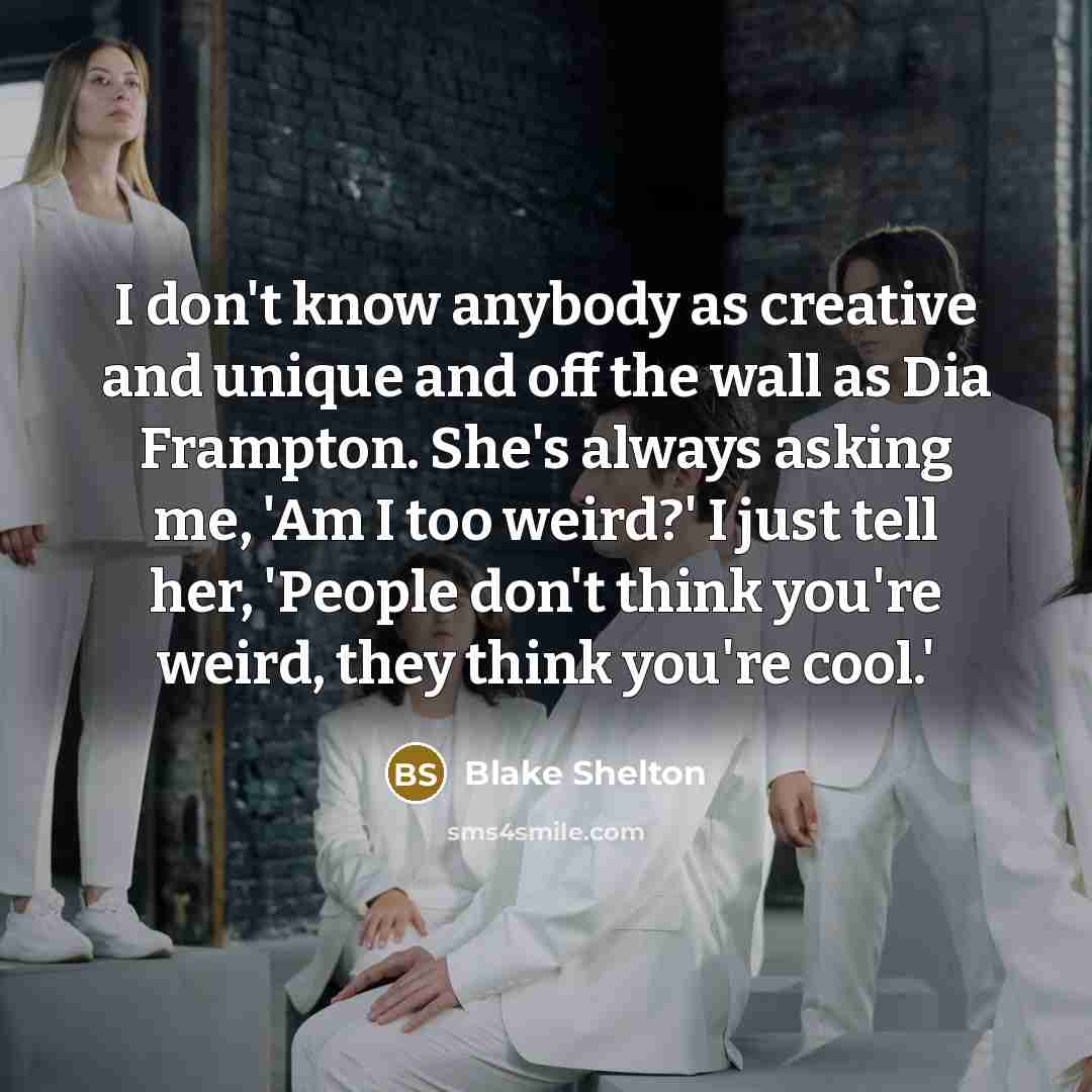 “I don't know anybody as creative and unique and off…” quote by Blake Shelton
