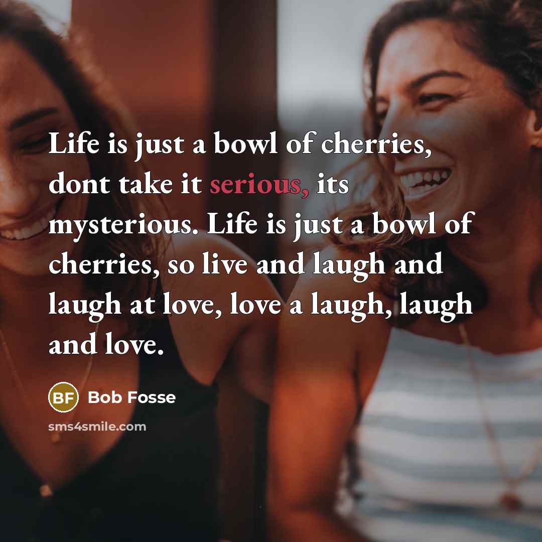 “Life is just a bowl of cherries, dont take it…” quote by Bob Fosse