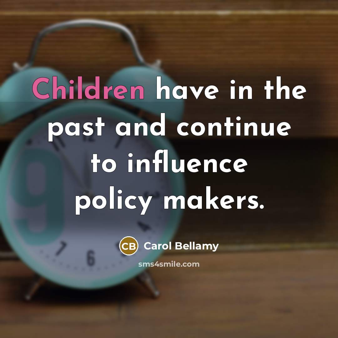 “Children have in the past and continue to influence policy…” quote by Carol Bellamy