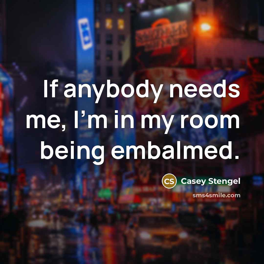 “If anybody needs me, I'm in my room being embalmed.…” quote by Casey Stengel