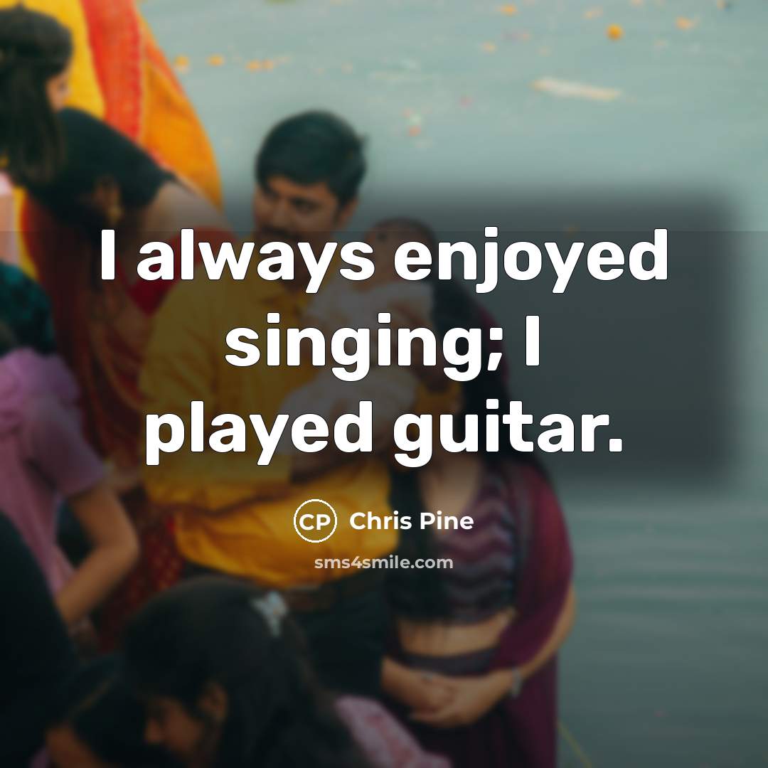 “I always enjoyed singing; I played guitar.…” quote by Chris Pine