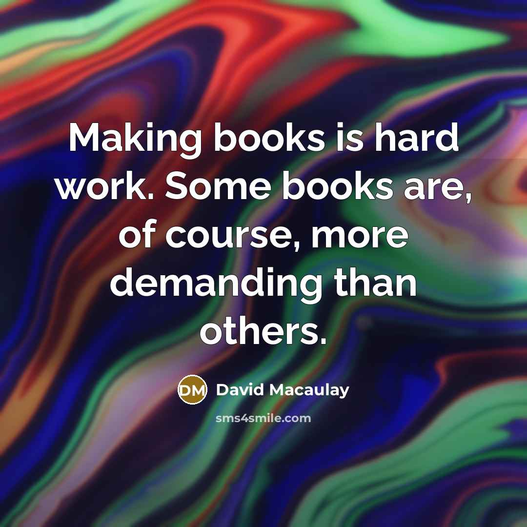 “Making books is hard work. Some books are, of course,…” quote by David Macaulay