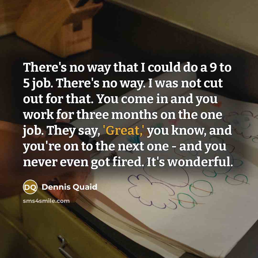“There's no way that I could do a 9 to…” quote by Dennis Quaid