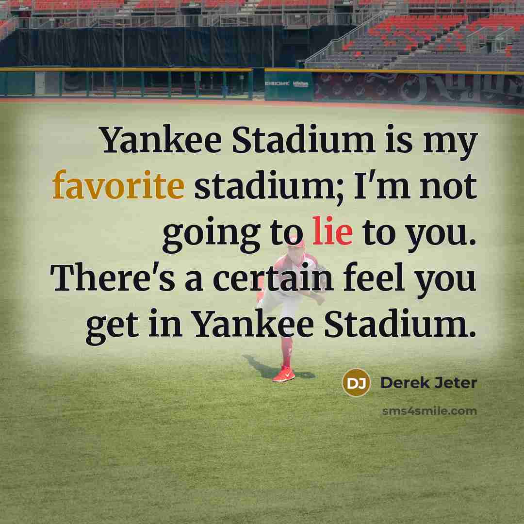 “Yankee Stadium is my favorite stadium; I'm not going to lie to you. There's a certain feel you get in Yankee Stadium.” quote by Derek Jeter