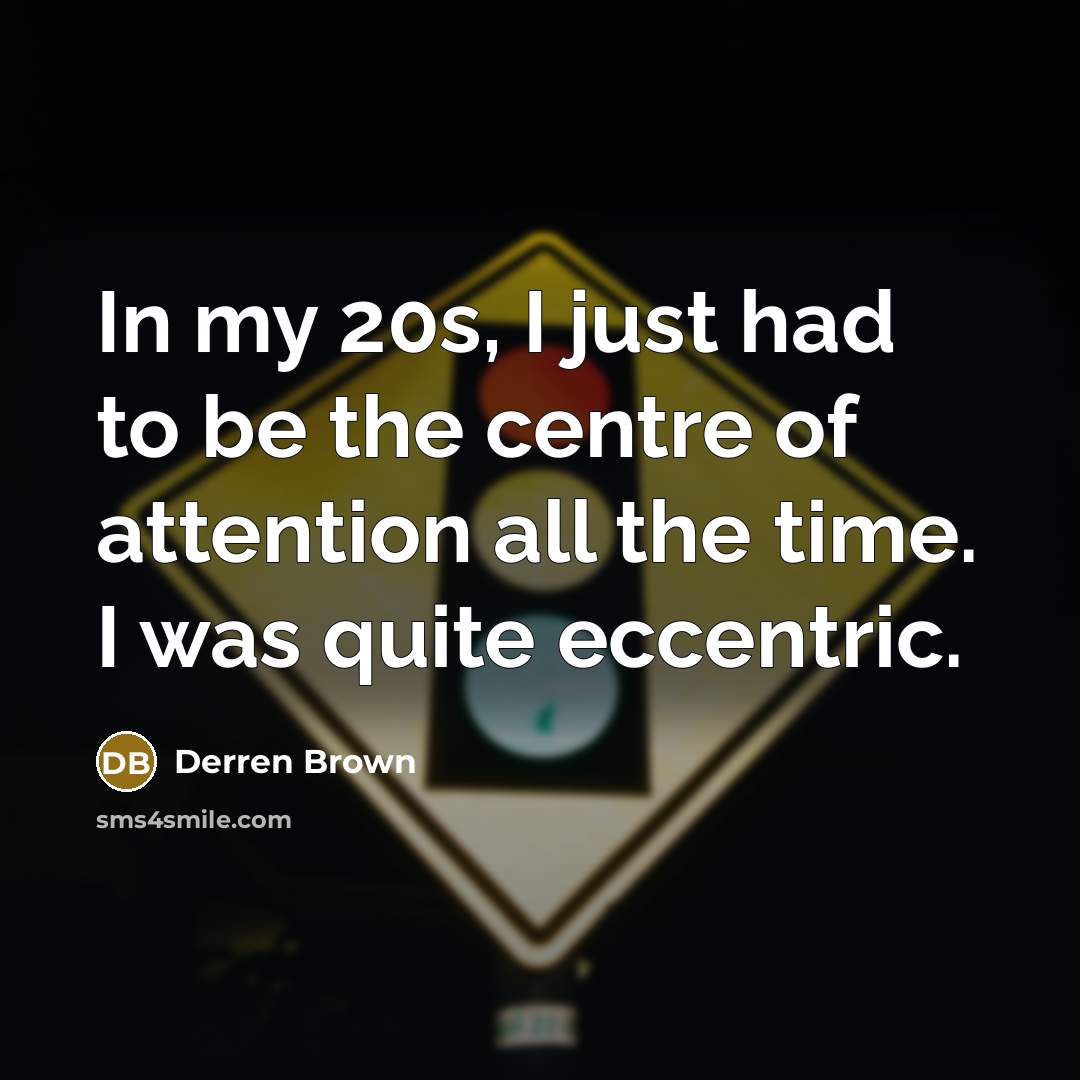“In my 20s, I just had to be the centre…” quote by Derren Brown