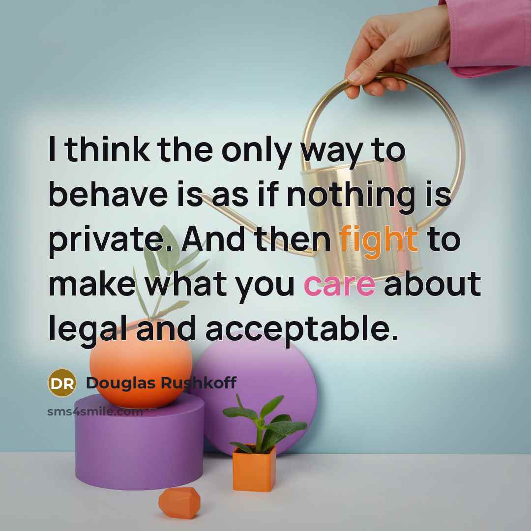 “I think the only way to behave is as if…” quote by Douglas Rushkoff