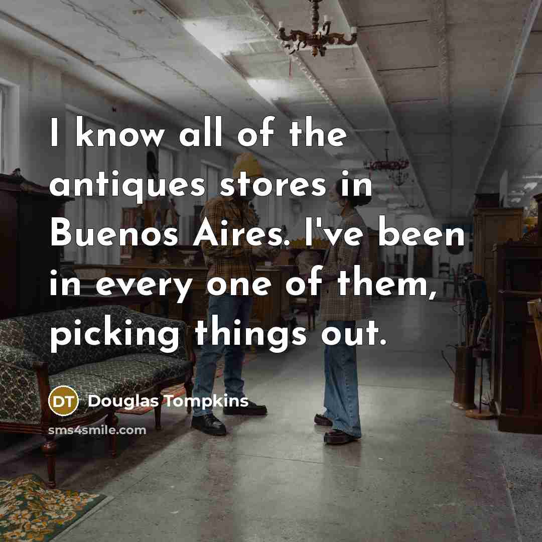“I know all of the antiques stores in Buenos Aires.…” quote by Douglas Tompkins