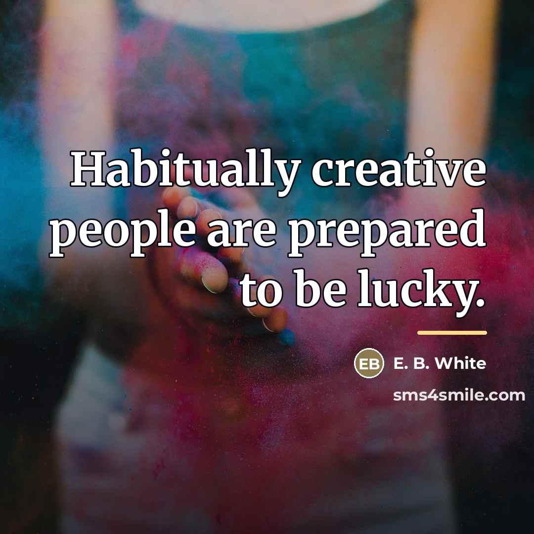 “Habitually creative people are prepared to be lucky.…” quote by E. B. White