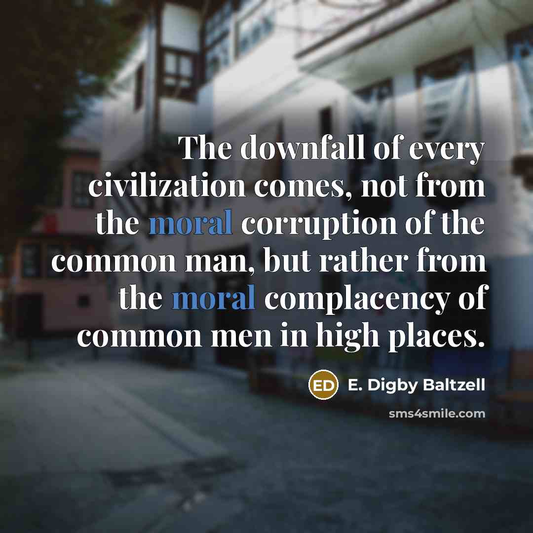 “The downfall of every civilization comes, not from the moral…” quote by E. Digby Baltzell