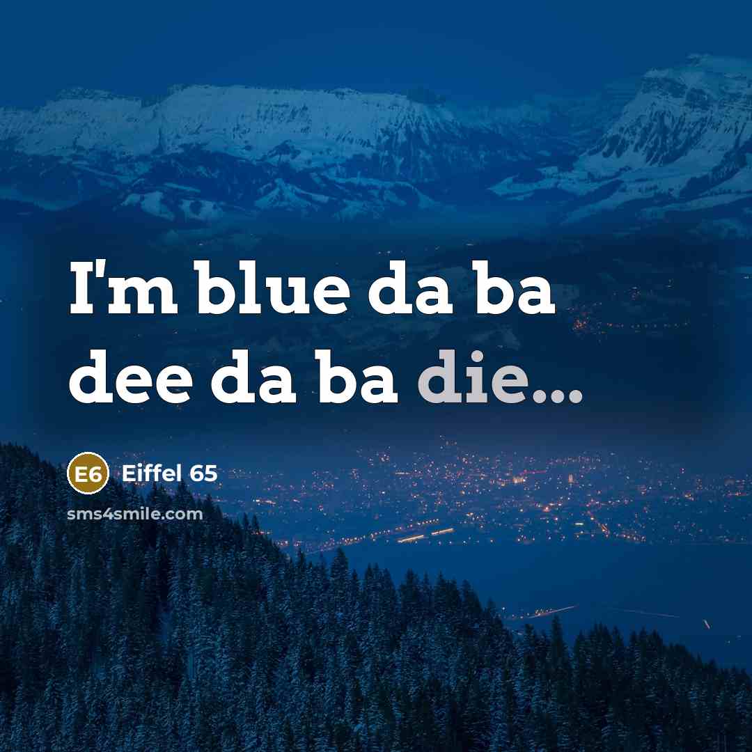 “I'm blue da ba dee da ba die...…” quote by Eiffel 65