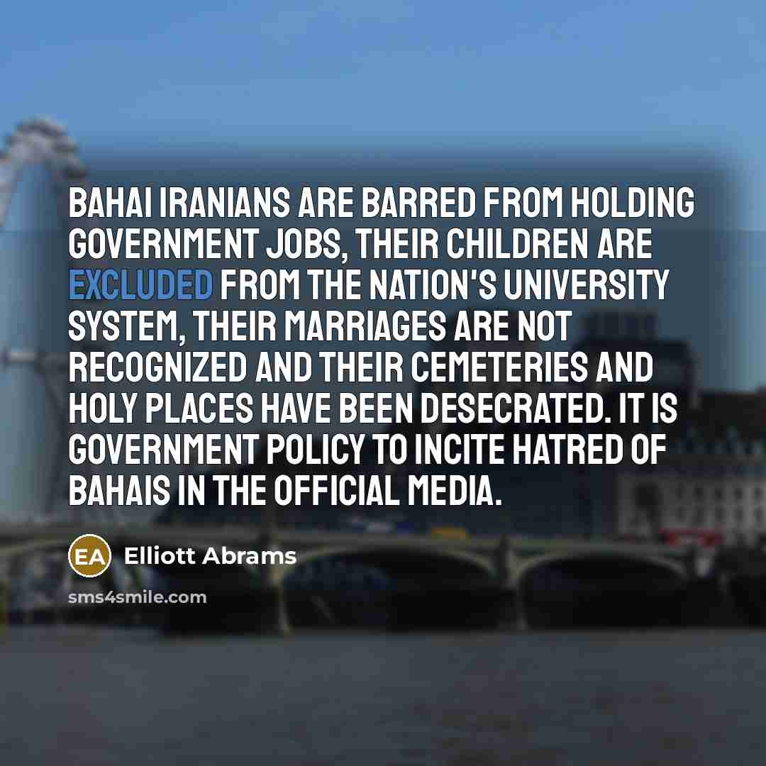 “Bahai Iranians are barred from holding government jobs, their children…” quote by Elliott Abrams