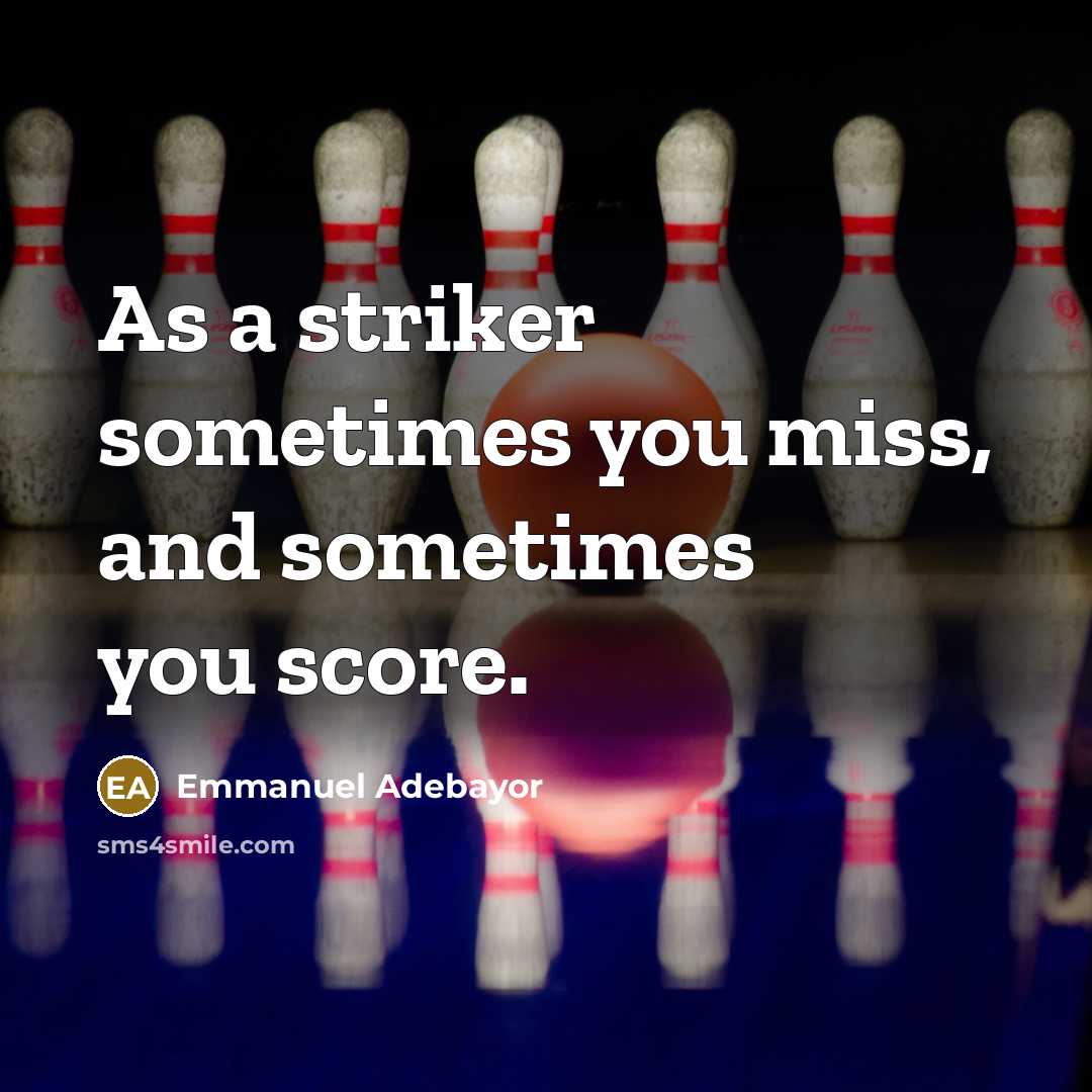 “As a striker sometimes you miss, and sometimes you score.” quote by Emmanuel Adebayor