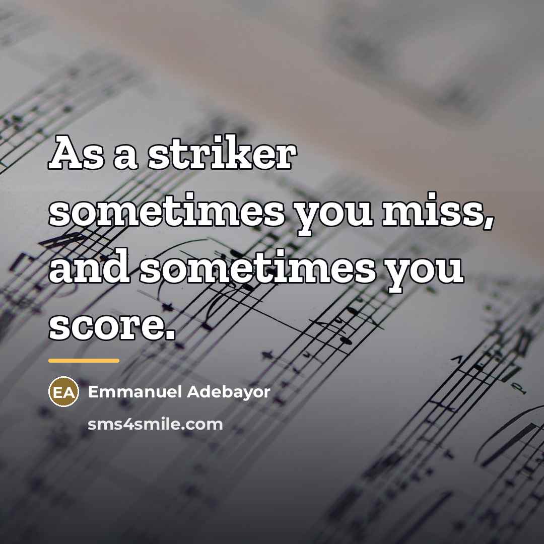 “As a striker sometimes you miss, and sometimes you score.…” quote by Emmanuel Adebayor