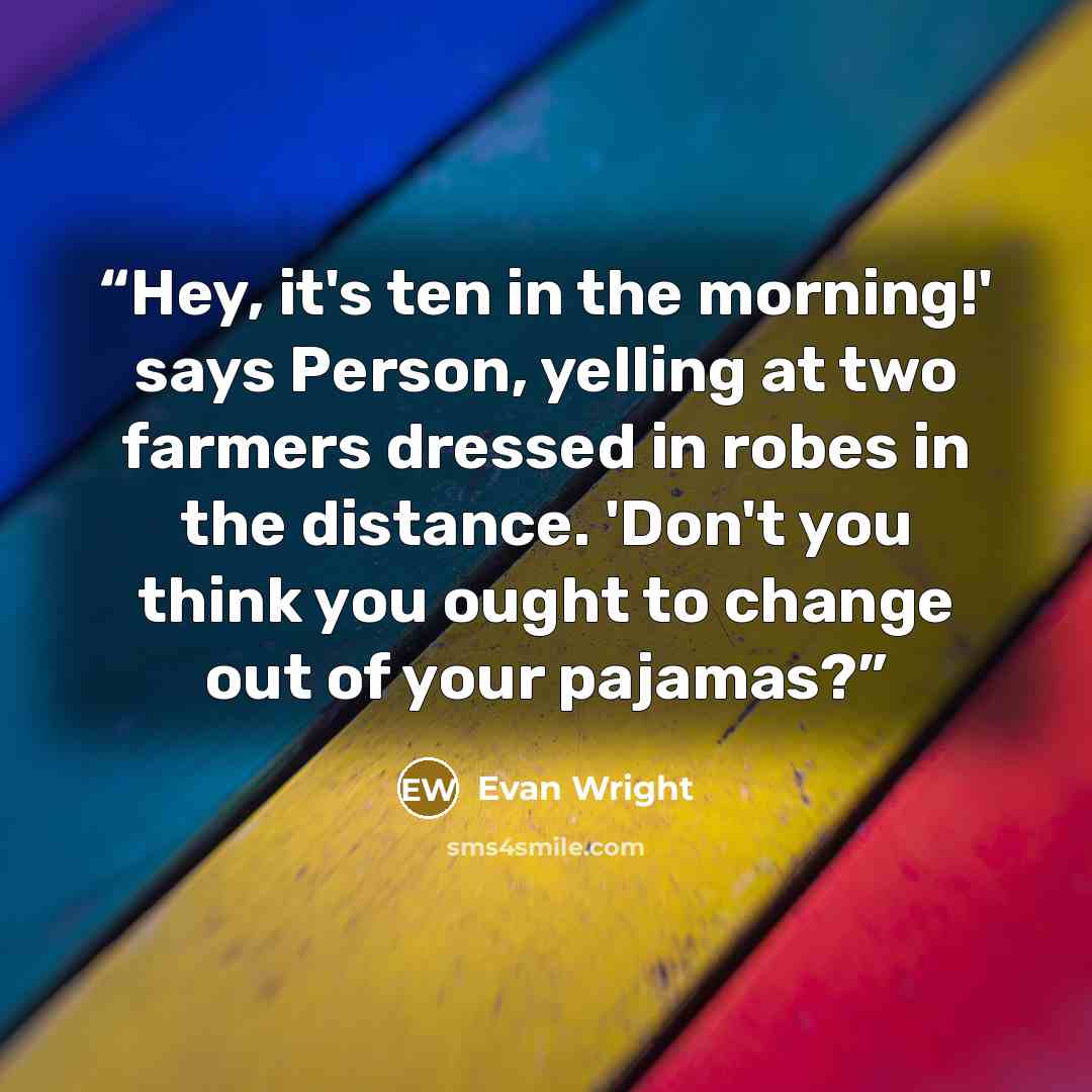 “Hey, it's ten in the morning!' says Person, yelling at two farmers dressed in robes in the distance. 'Don't you think you ought to change out of your pajamas?” quote by Evan Wright