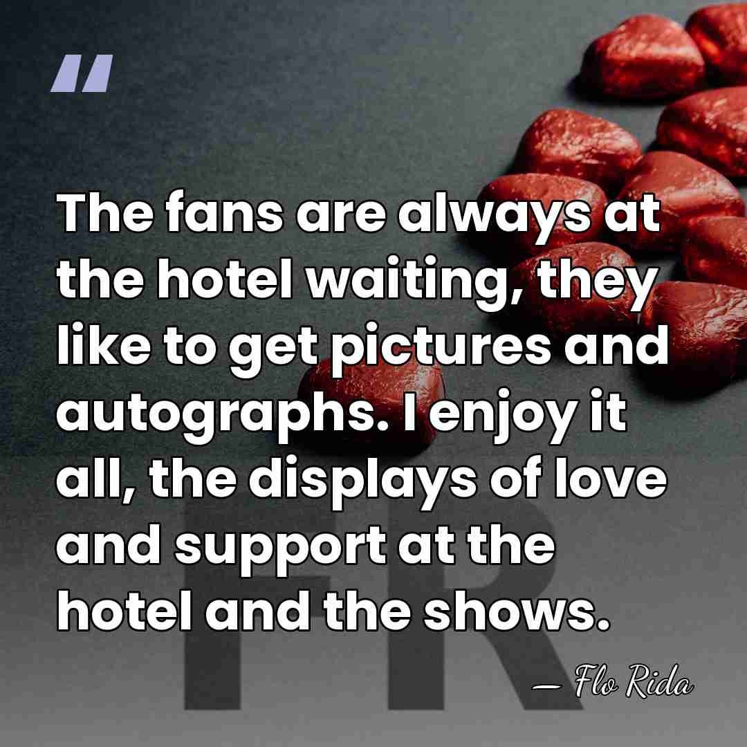 The fans are always at the hotel waiting, they like to get&hellip; - Flo Rida