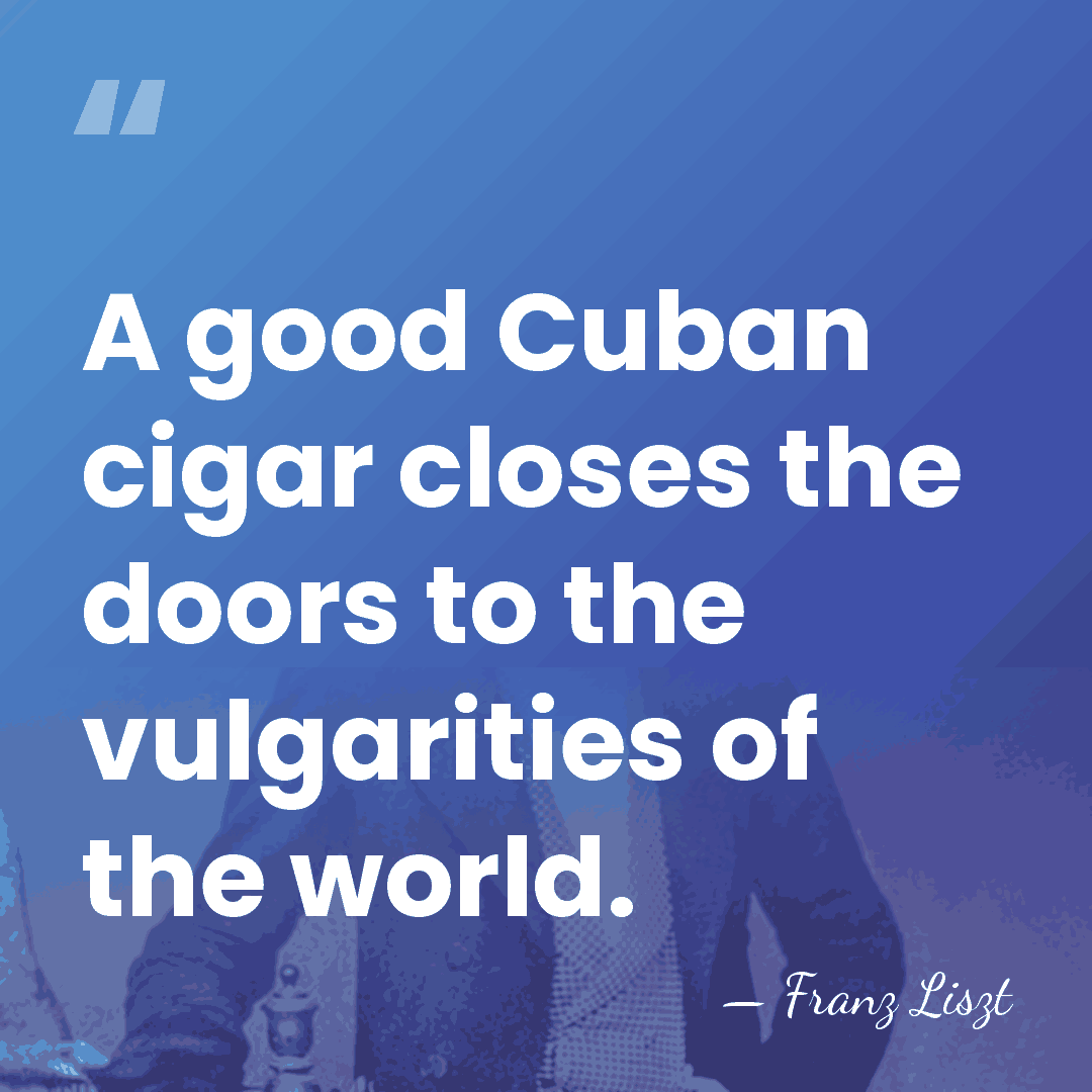 A good Cuban cigar closes the doors to the vulgarities of the&hellip; - Franz Liszt
