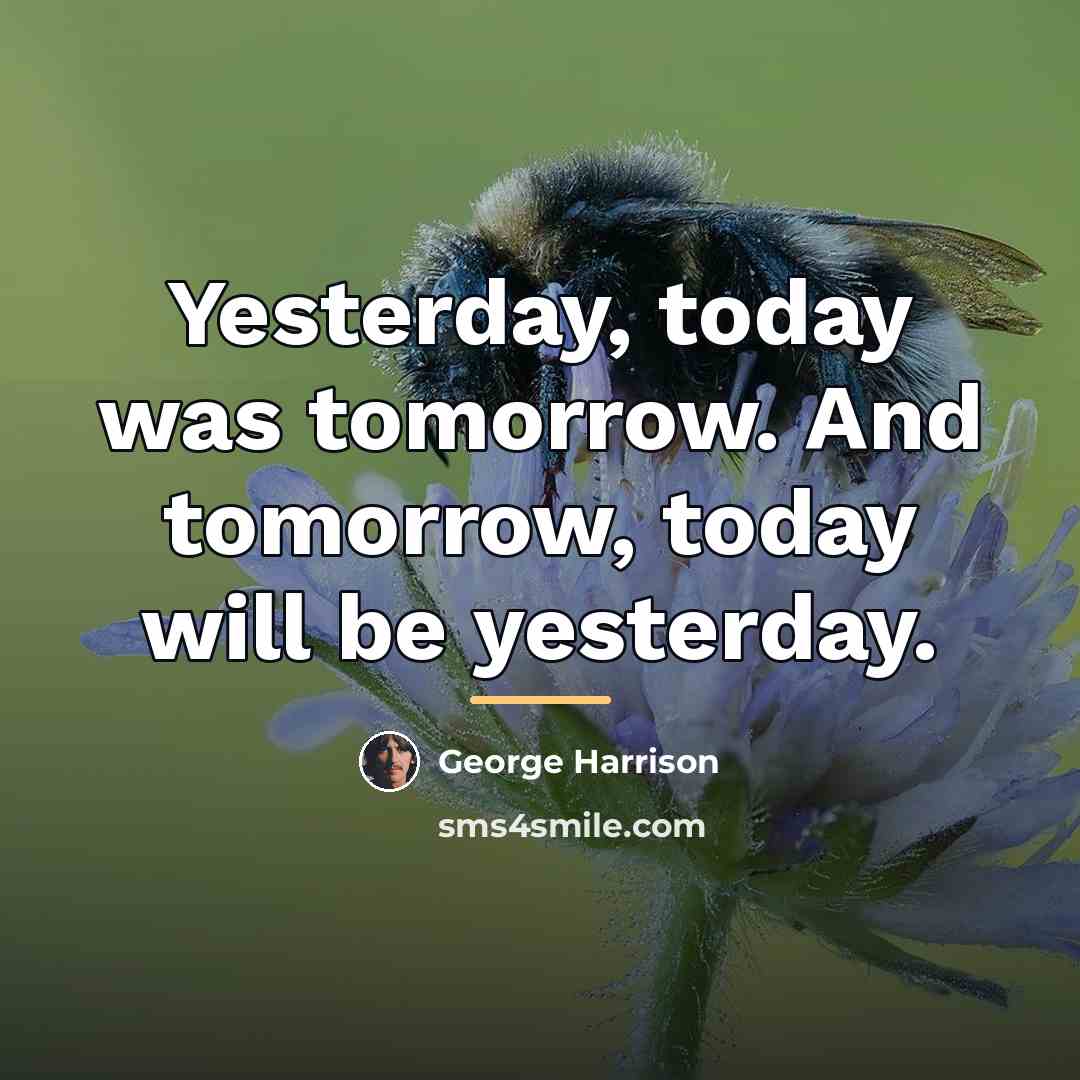 “Yesterday, today was tomorrow. And tomorrow, today will be yesterday.…” quote by George Harrison