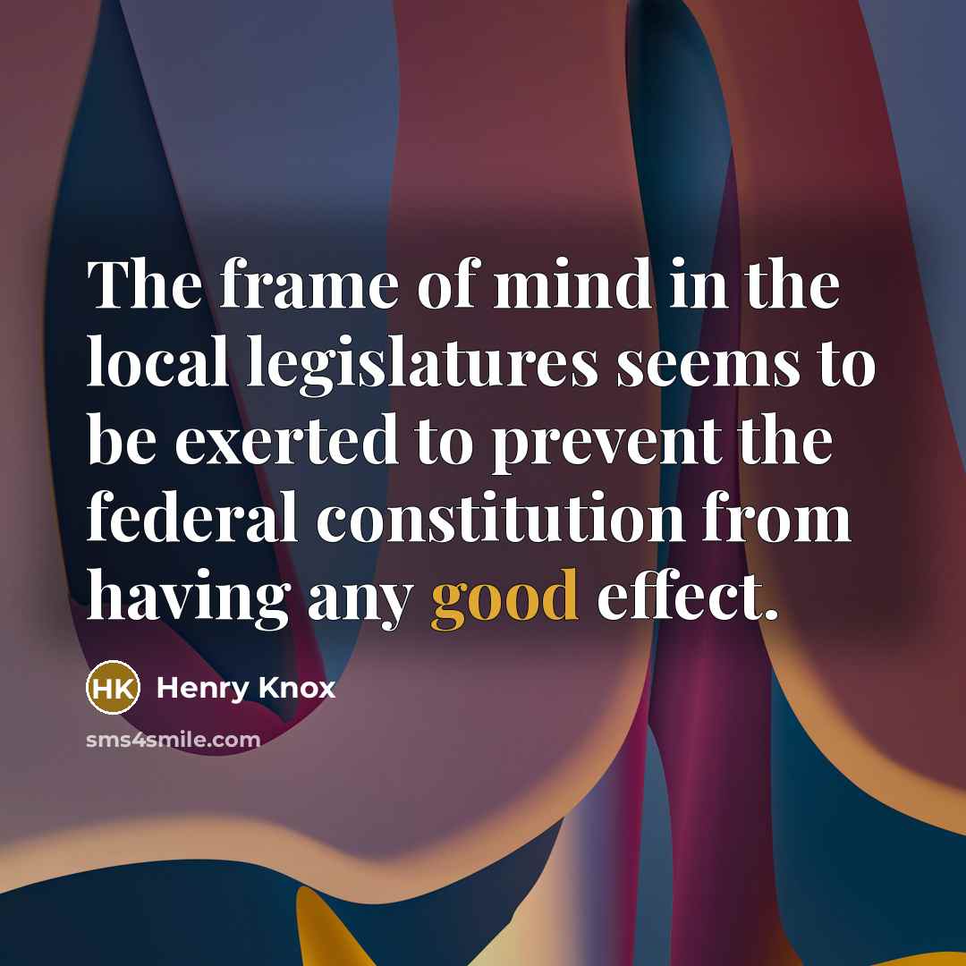 “The frame of mind in the local legislatures seems to…” quote by Henry Knox