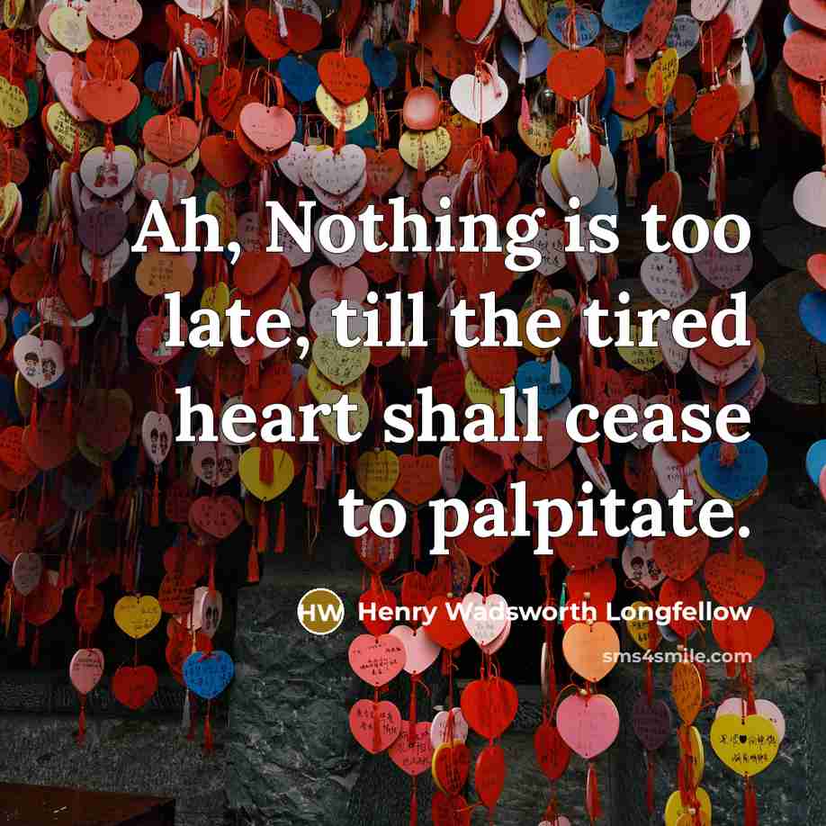 “Ah, Nothing is too late, till the tired heart shall…” quote by Henry Wadsworth Longfellow