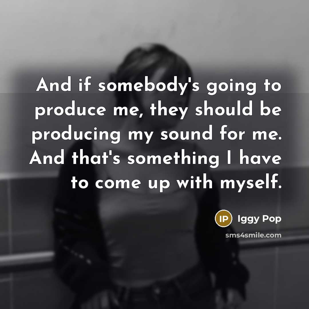 “And if somebody's going to produce me, they should be…” quote by Iggy Pop