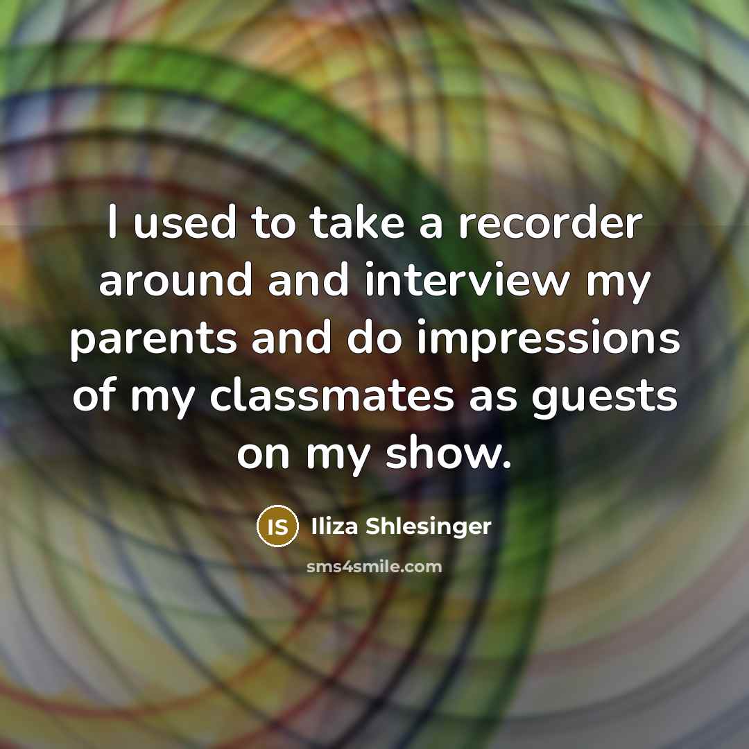 “I used to take a recorder around and interview my…” quote by Iliza Shlesinger