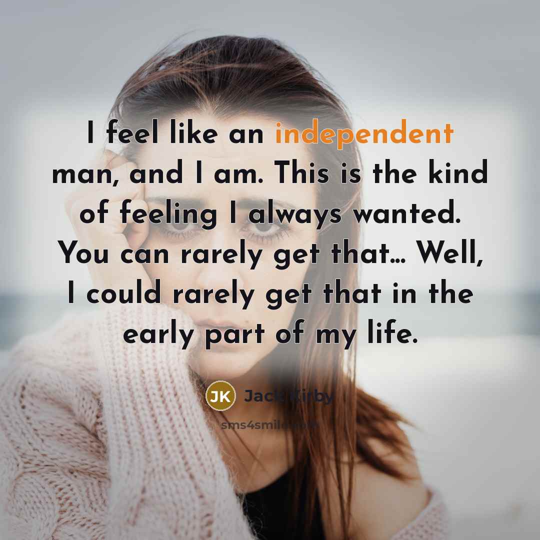 “I feel like an independent man, and I am. This is the kind of feeling I always wanted. You can rarely get that... Well, I could rarely get that in the early part of my life.” quote by Jack Kirby