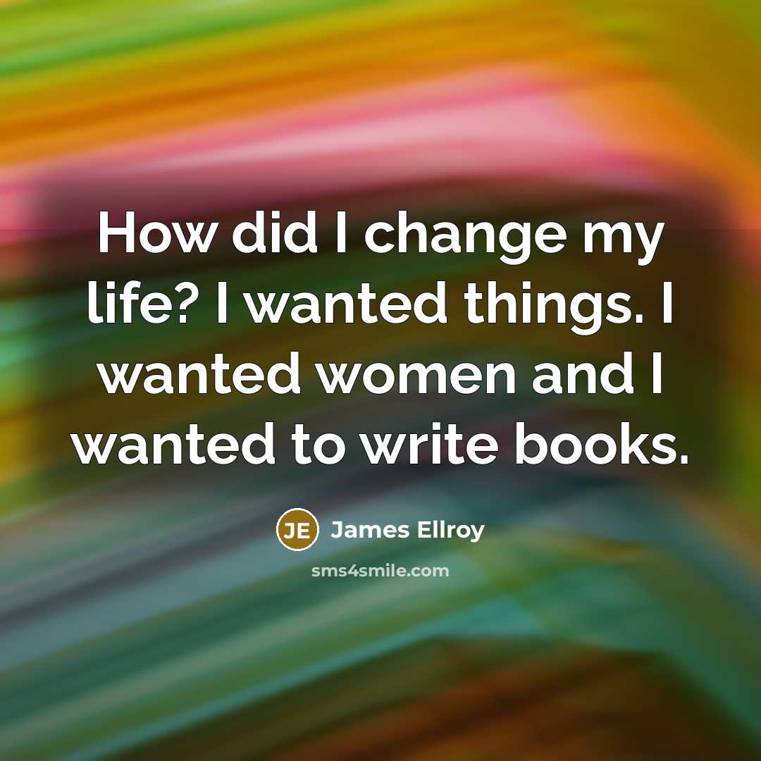 “How did I change my life? I wanted things. I…” quote by James Ellroy