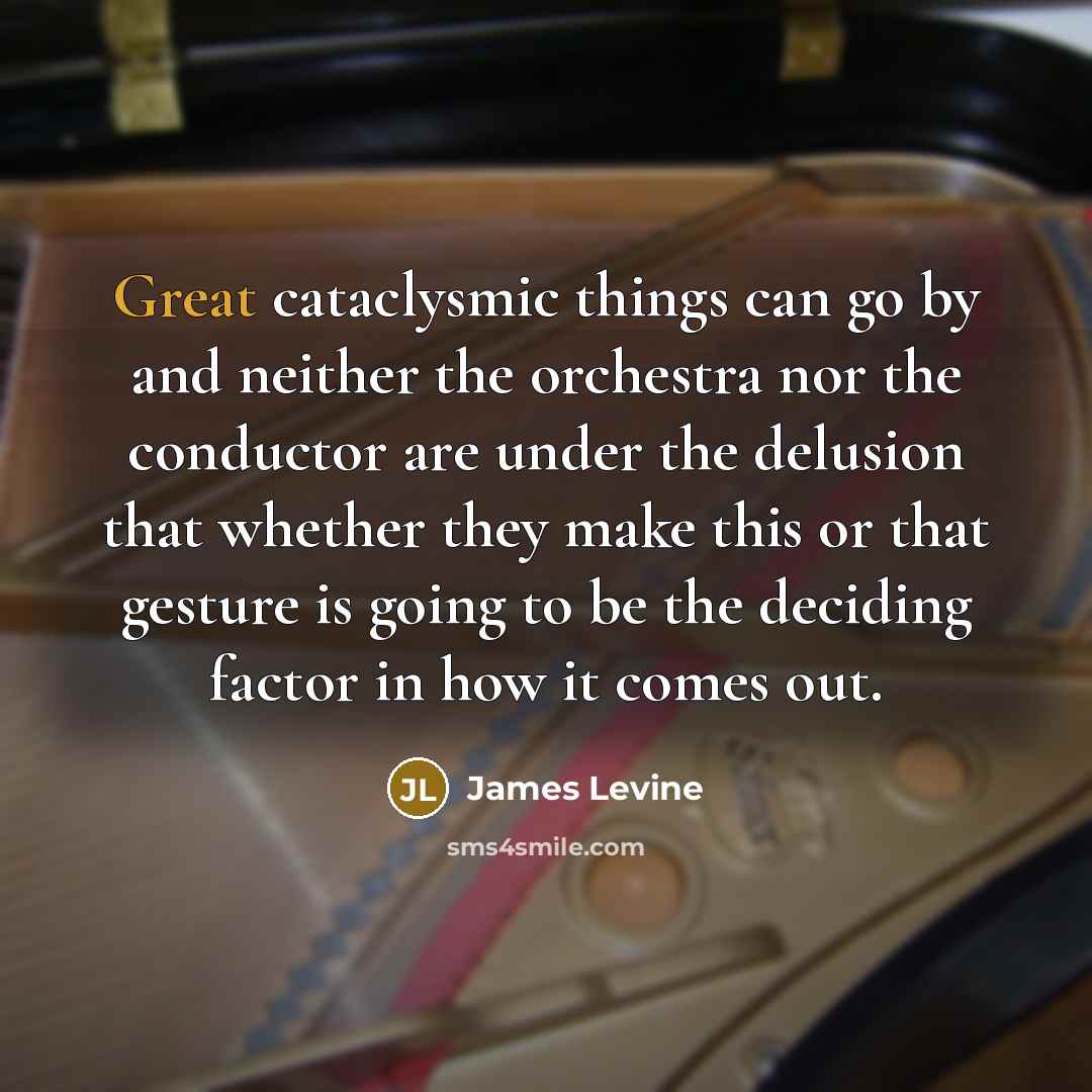 “Great cataclysmic things can go by and neither the orchestra…” quote by James Levine