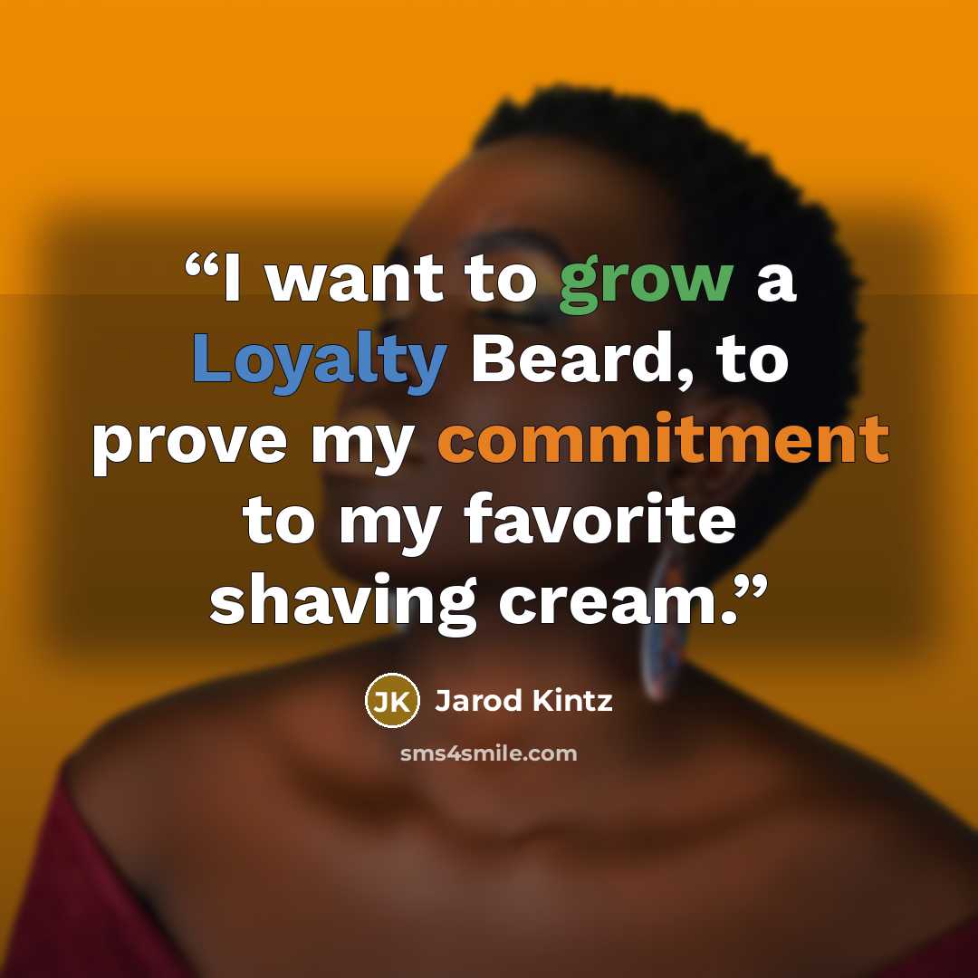 “I want to grow a Loyalty Beard, to prove my commitment to my favorite shaving cream.” quote by Jarod Kintz
