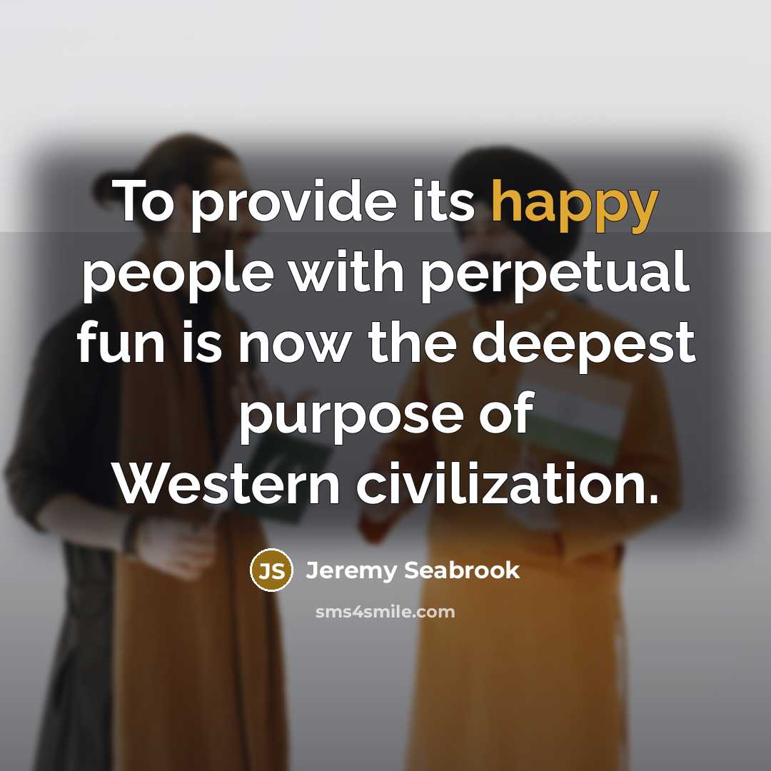 “To provide its happy people with perpetual fun is now…” quote by Jeremy Seabrook