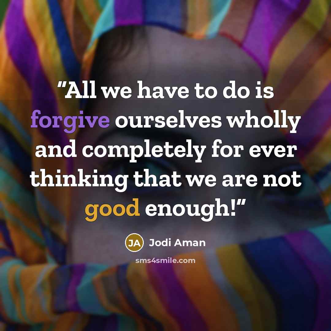“All we have to do is forgive ourselves wholly and completely for ever thinking that we are not good enough!” quote by Jodi Aman
