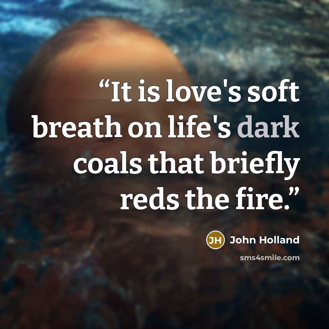 “It is love's soft breath on life's dark coals that briefly reds the fire.” quote by John Holland