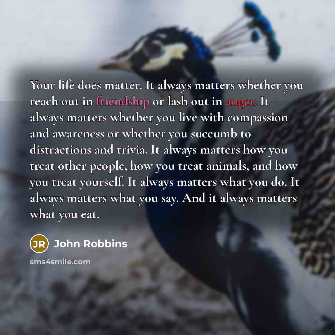 “Your life does matter. It always matters whether you reach…” quote by John Robbins