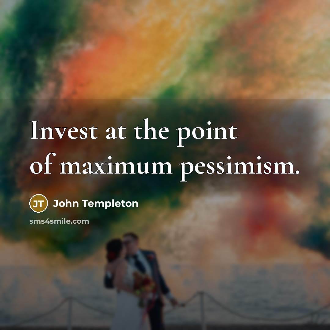 “Invest at the point of maximum pessimism.” quote by John Templeton