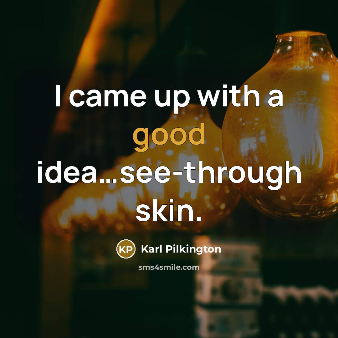 “I came up with a good idea....see-through skin.…” quote by Karl Pilkington