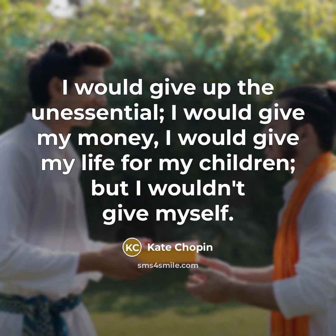 “I would give up the unessential; I would give my…” quote by Kate Chopin