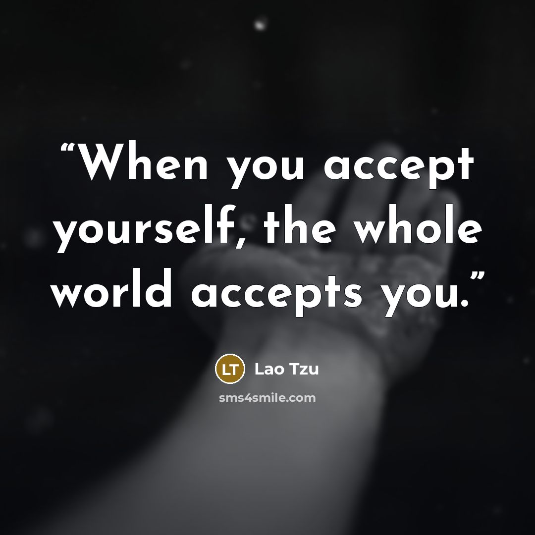 “When you accept yourself, the whole world accepts you.” quote by Lao Tzu