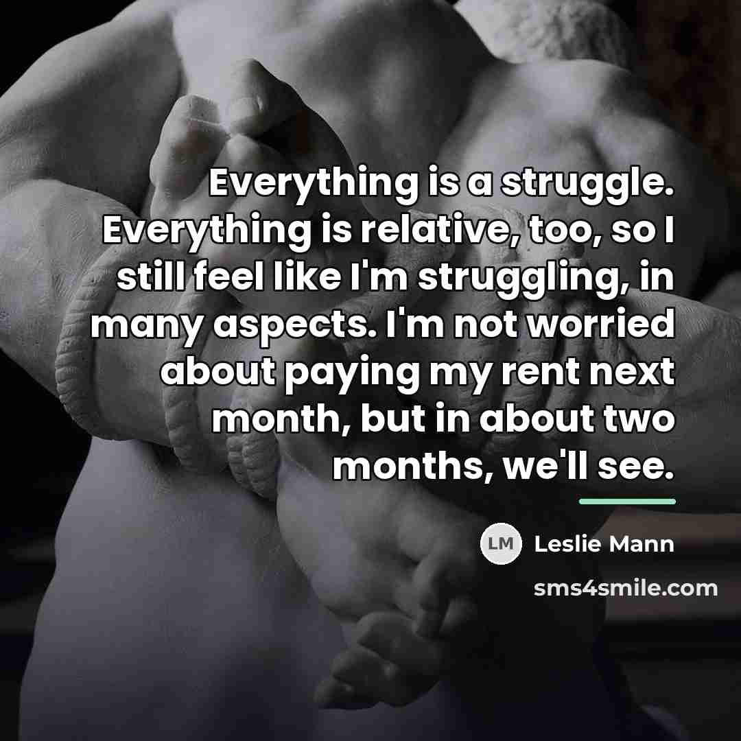 “Everything is a struggle. Everything is relative, too, so I…” quote by Leslie Mann