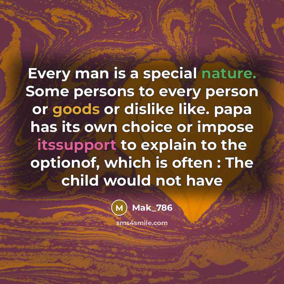 “Every man is a special nature. Some persons to every person or goods or dislike like. papa has its own choice or impose itssupport to explain to the optionof, which is often : The child would not have” quote by Mak_786