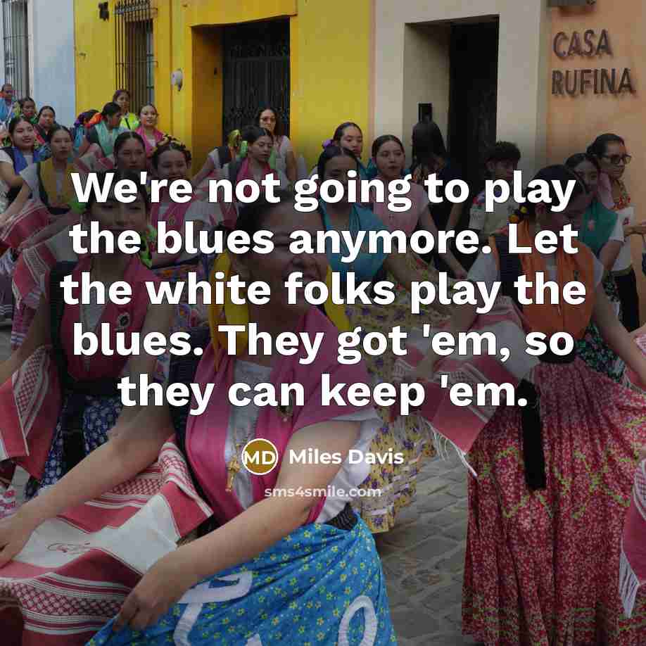 “We're not going to play the blues anymore. Let the…” quote by Miles Davis